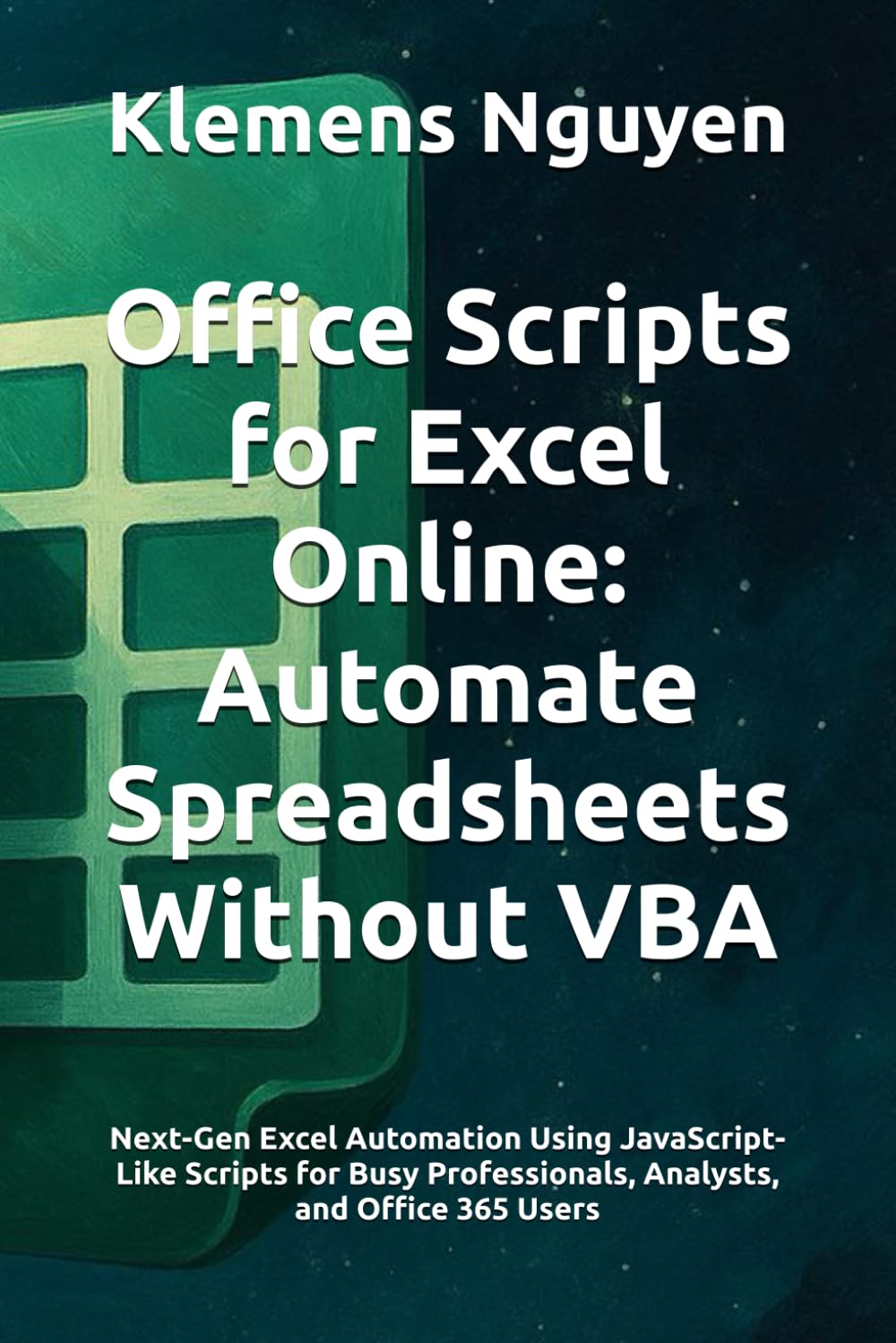 Office Scripts for Excel Online: Automate Spreadsheets Without VBA: Next-Gen Excel Automation Using JavaScript-Like Scripts for Busy Professionals, ... Excel Automation with Office Scripts)