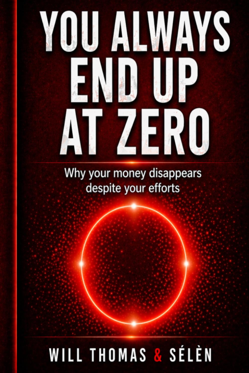 YOU ALWAYS END UP AT ZERO: Why your money disappears despite your efforts (MONEY BEHAVIOR SERIES – UNDERSTAND HOW YOU THINK, SPEND, AND DECIDE)