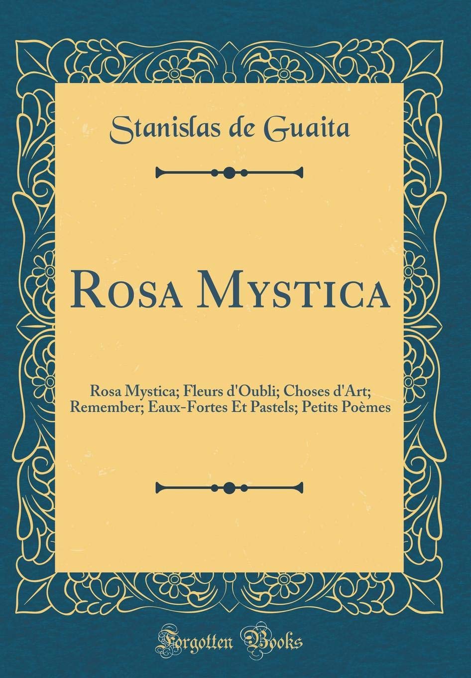 Rosa Mystica: Rosa Mystica; Fleurs d'Oubli; Choses d'Art; Remember; Eaux-Fortes Et Pastels; Petits Poemes (Classic Reprint)