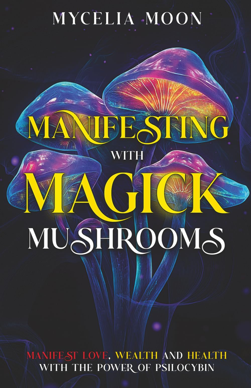 Manifesting With Magick Mushrooms: Manifest Love, Wealth and Health