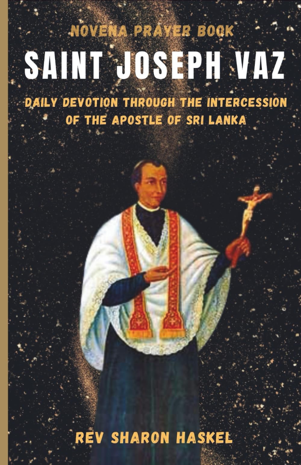 SAINT JOSEPH VAZ: Daily Devotion Through The Intercession Of The Apostle Of Sri Lanka. Catholic Novena Prayer