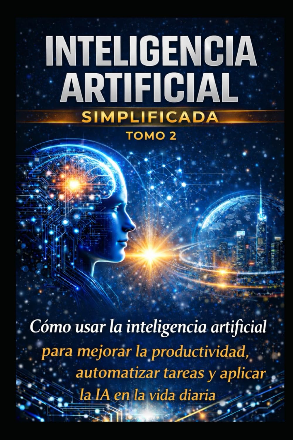 inteligencia artificial simplificada tomo 2: El uso de la inteligencia artificial: productividad, automatización y aplicaciones prácticas en la vida cotidiana