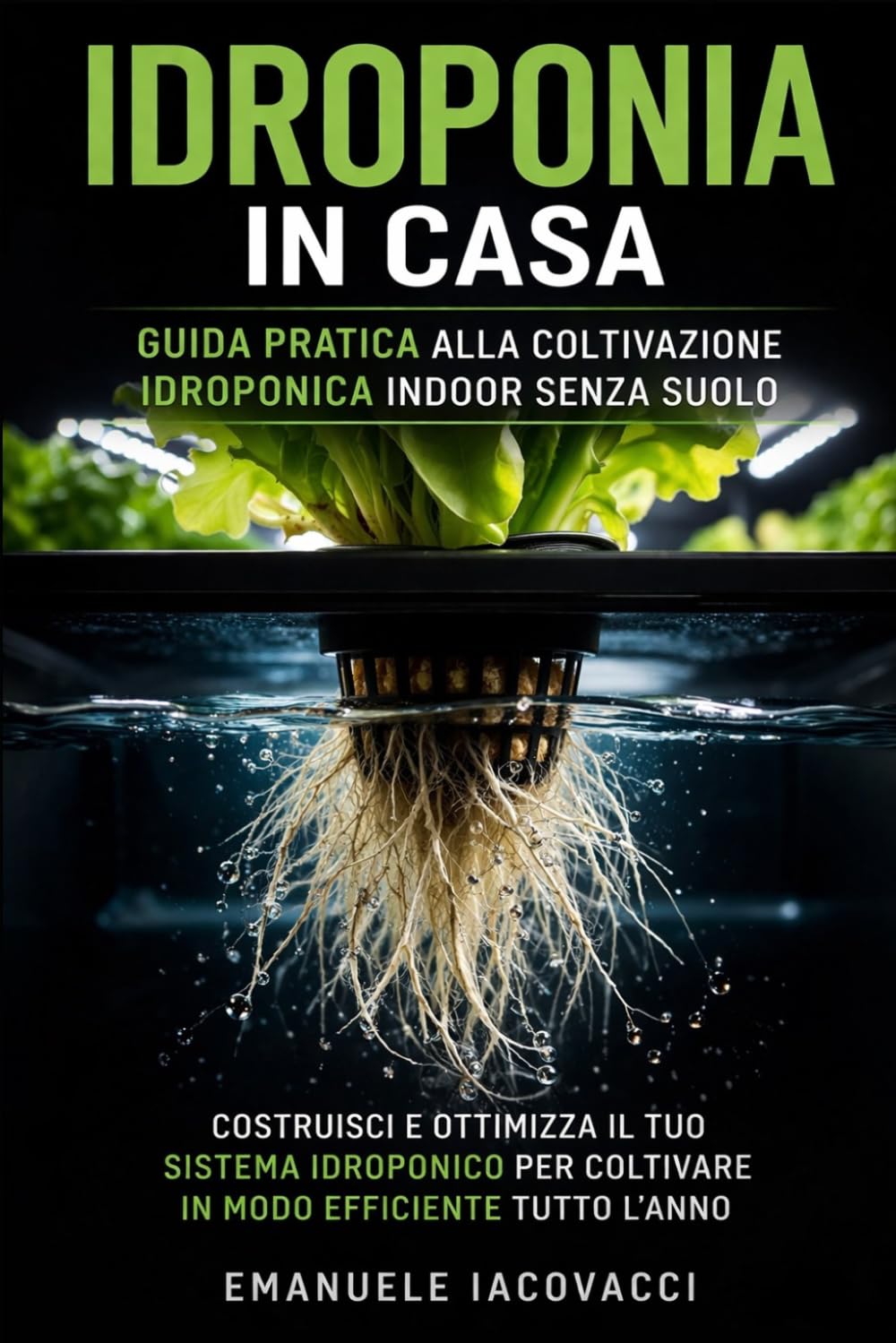 IDROPONIA IN CASA: Guida Pratica Alla Coltivazione Idroponica Indoor Senza Suolo. Costruisci E Ottimizza Il Tuo Sistema Idroponico Per Coltivare In Modo Efficiente Tutto L'Anno