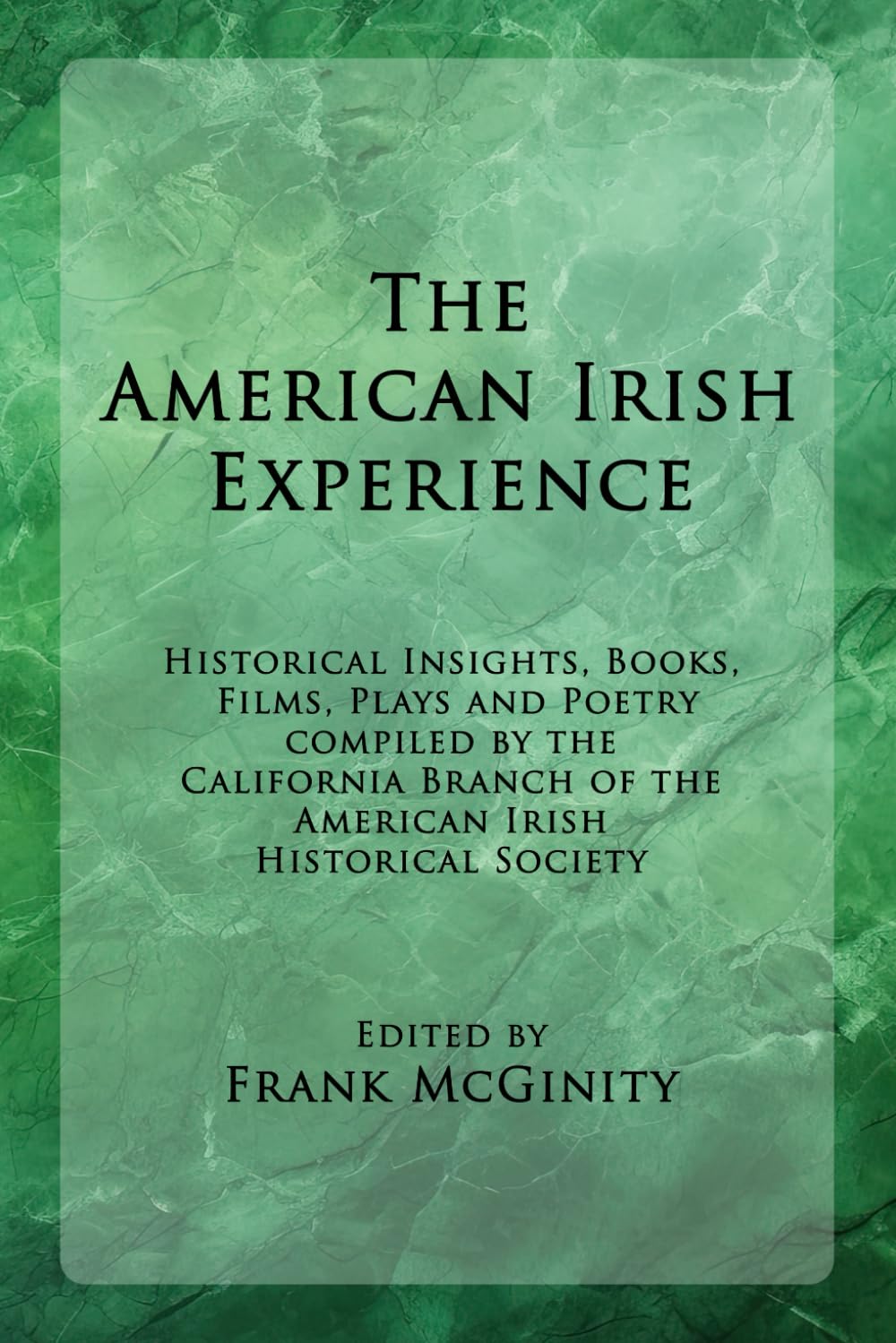 The American Irish Experience: Historical Insights, Books, Films, Plays and Poetry Compiled by the California Branch of the American Irish Historical Society