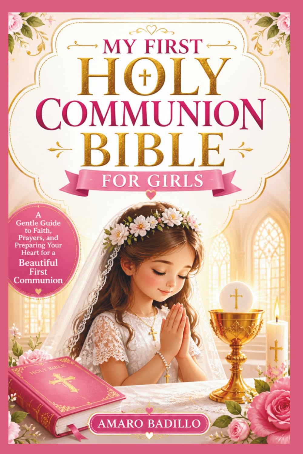 MY FIRST HOLY COMMUNION BIBLE FOR GIRLS: A Gentle Guide to Faith, Prayers, and Preparing Your Heart for a Beautiful First Communion