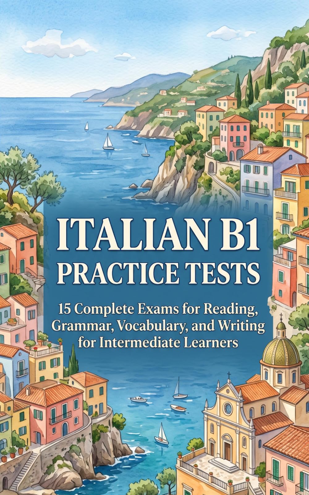 Italian B1 Practice Tests: 15 Complete Exams for Reading, Grammar, Vocabulary, and Writing for Intermediate Learners