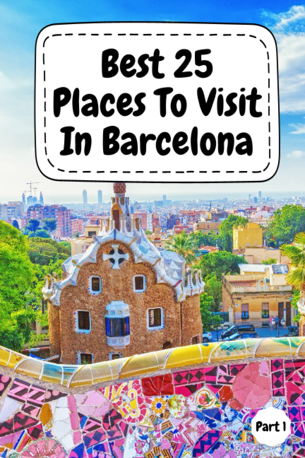 Best 25 Places To Visit In Barcelona: Top 25 Places to Visit in Barcelona to Have Fun, Take Pictures, Meet People, See Beautiful Views, and Experience ... space for memorizing your best memories
