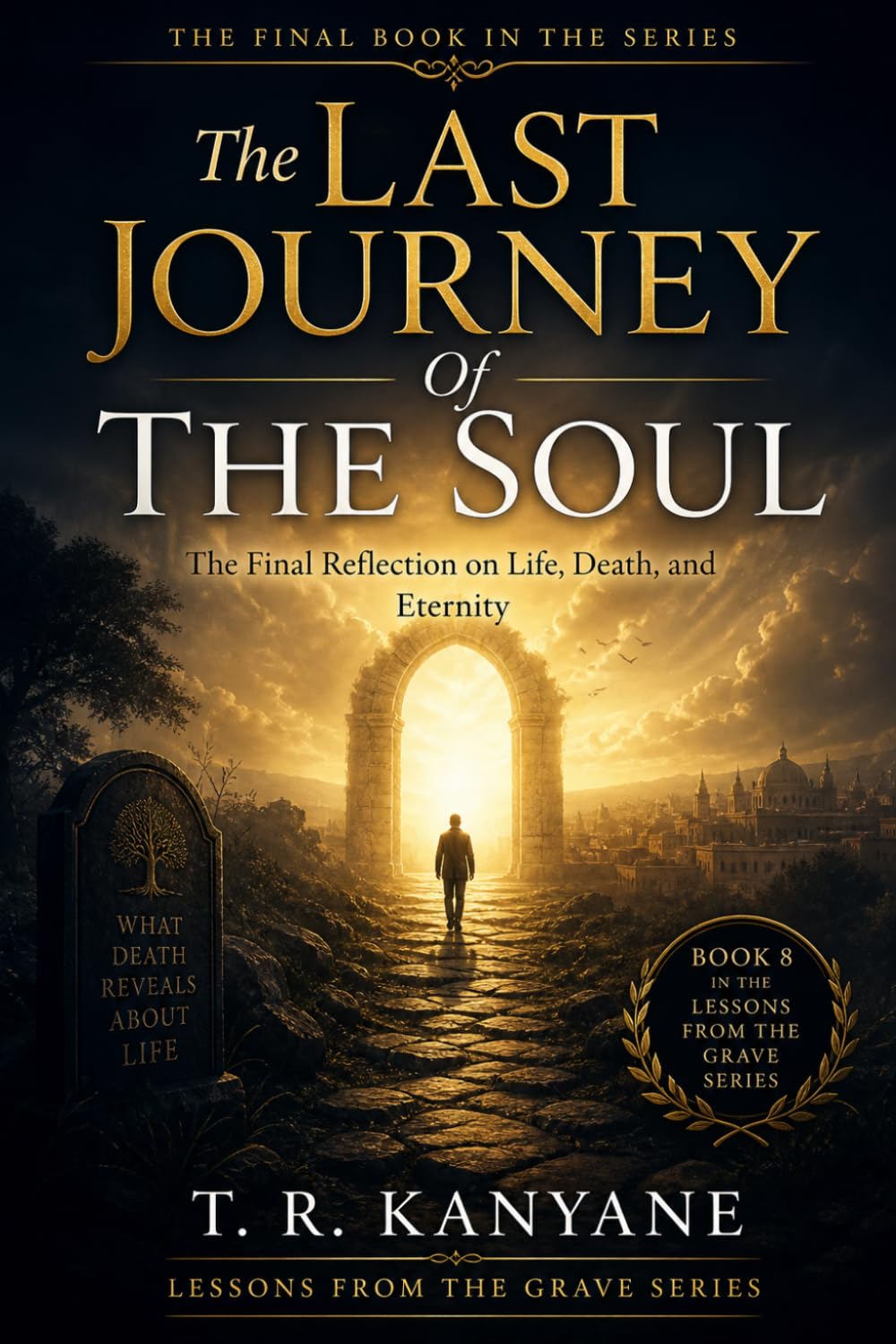 The Last Journey Of The Soul: The Final Reflection on Life, Death, and Eternity: 8 (Lessons from the Grave)