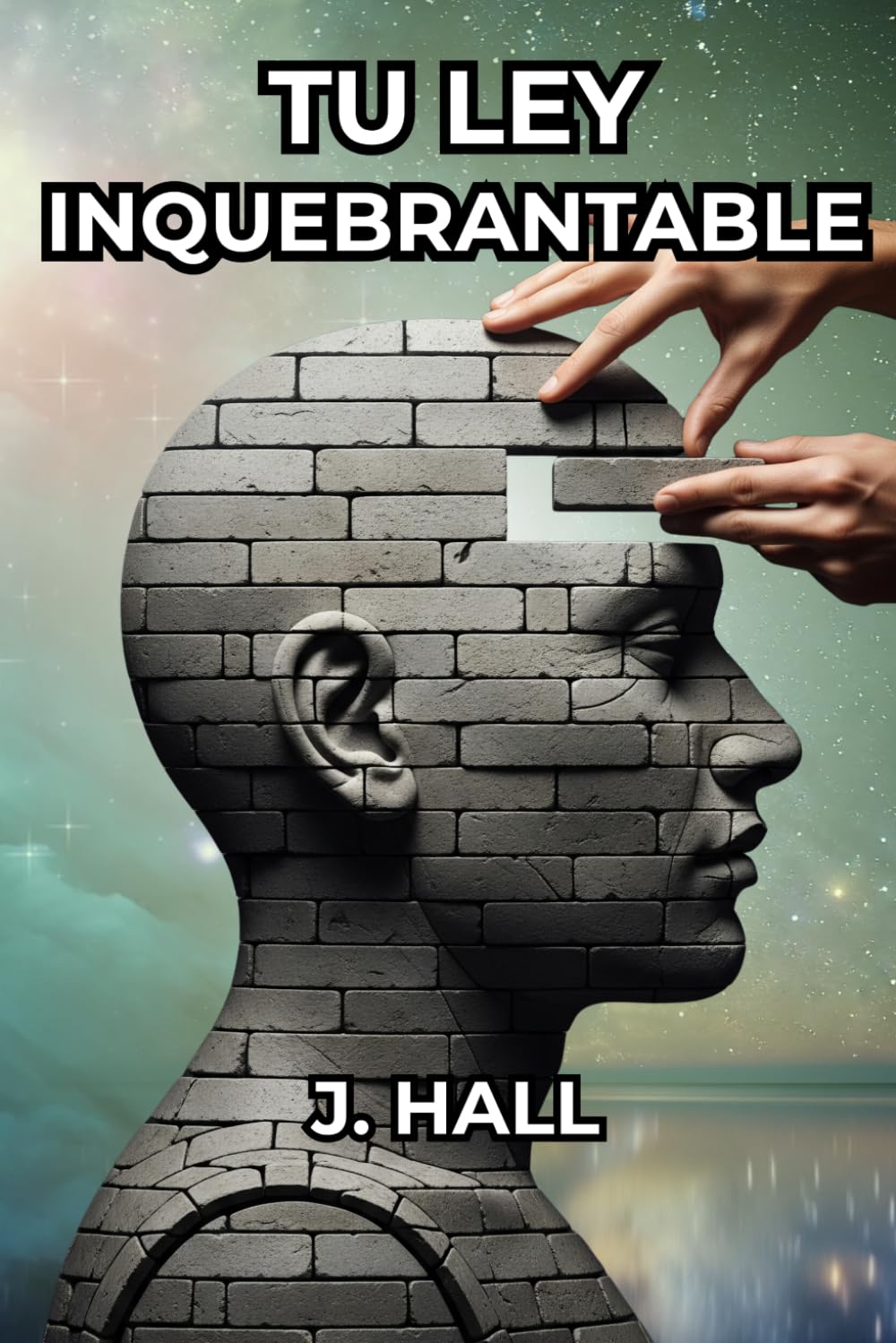 Tu Ley Inquebrantable: Cómo tus pensamientos, tu carácter y tu propósito construyen tu destino.