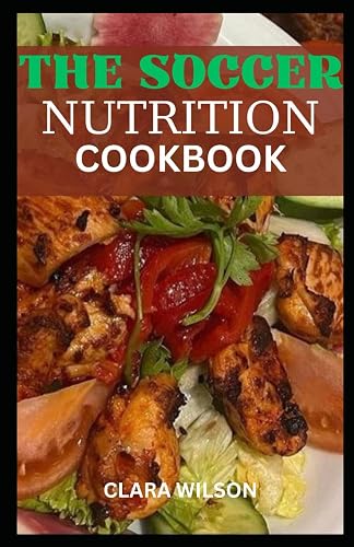 THE SOCCER NUTRITION COOKBOOK: Elevate Your Game, Sustain Your Passion – A Culinary Guide to Peak Soccer Performance
