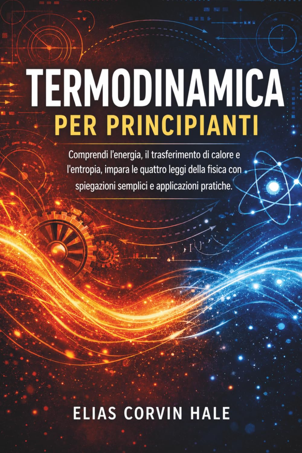 Termodinamica per principianti: Comprendi l'energia, il trasferimento di calore e l'entropia, impara le quattro leggi della fisica con spiegazioni semplici e applicazioni pratiche.