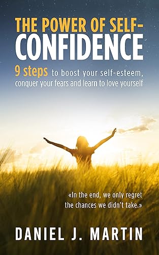 The power of self-confidence: 9 steps to boost your self-esteem, conquer your fears and learn to love yourself (The Power is Within You)