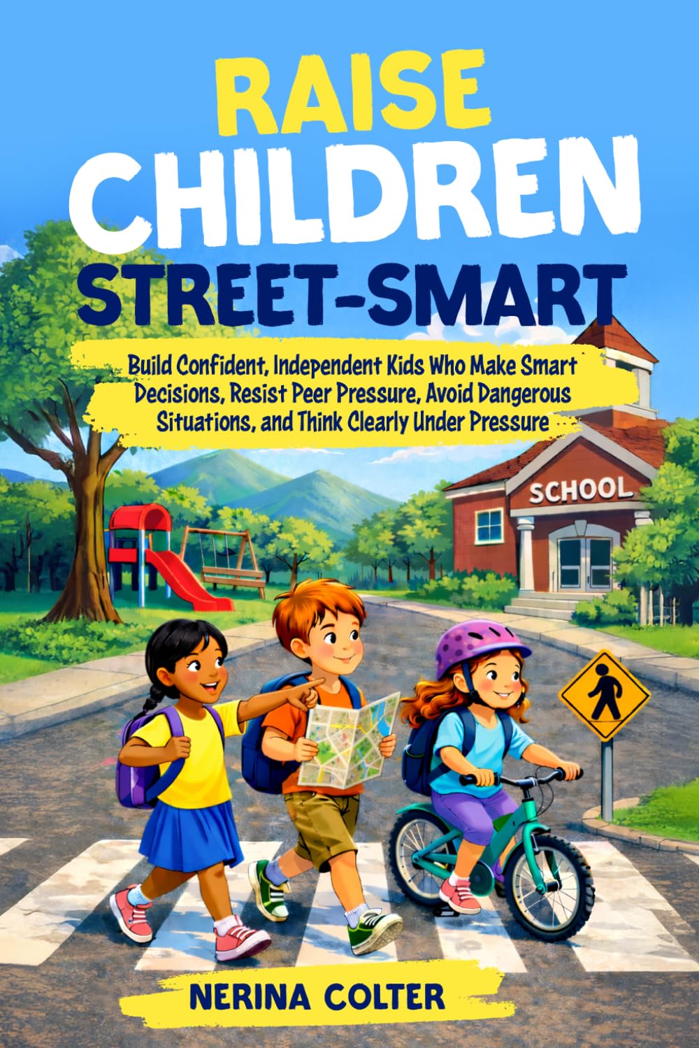 Raise Children Street-Smart: Build Confident, Independent Kids Who Make Smart Decisions, Resist Peer Pressure, Avoid Dangerous Situations, and Think Clearly Under Pressure
