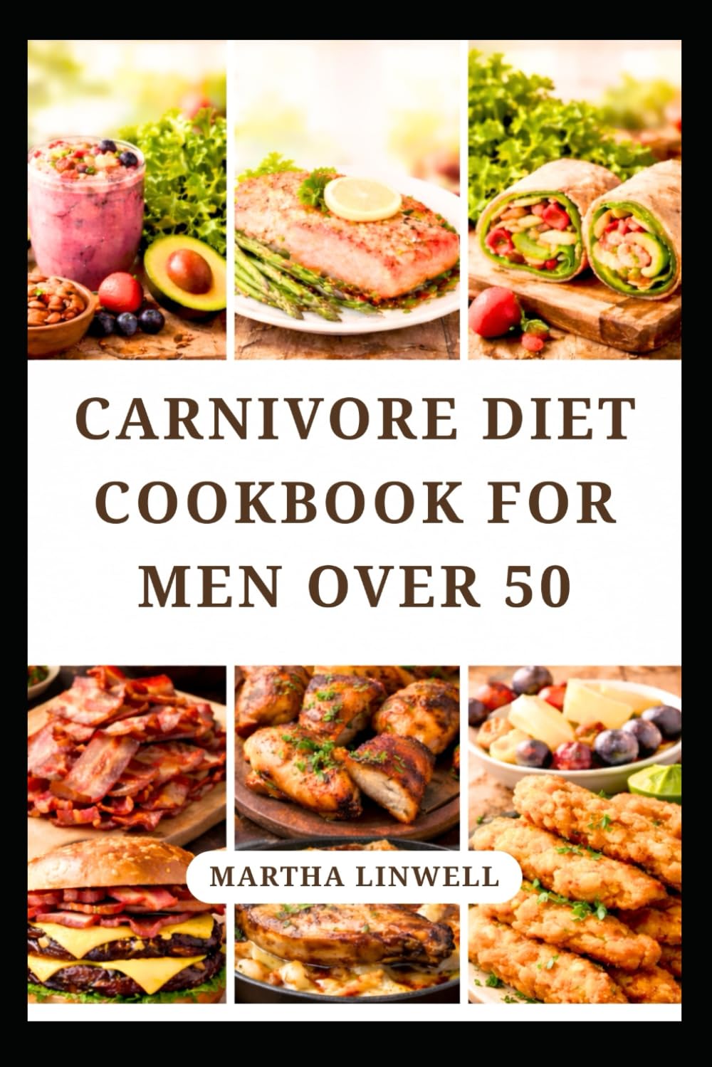 CARNIVORE DIET COOKBOOK FOR MEN OVER 50: Simple Protein Rich Recipes for Strength, Energy and Digestion