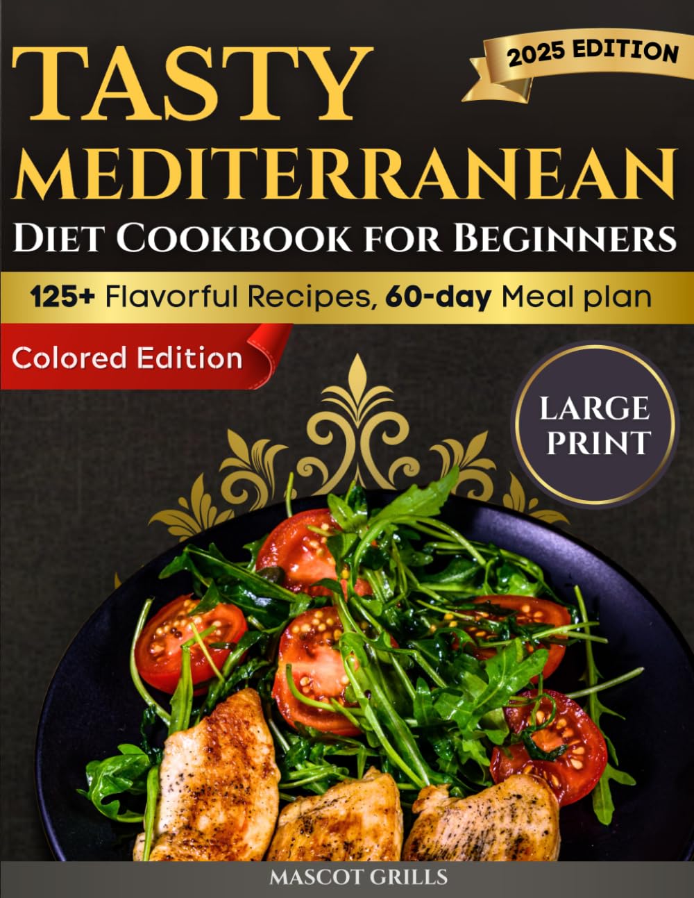 Tasty Mediterranean Diet Cookbook For Beginners: 125+ Fast, Flavorful, High-Protein Grilled Recipes and a 60-Day Meal Plan, Large Print, Full Color