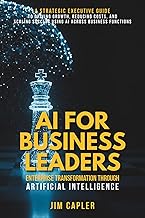AI for Business Leaders Enterprise Transformation Through Artificial Intelligence: A strategic guide for executives: scale impact, reduce cost, and ... Deploy & Scale with Artificial Intelligence)
