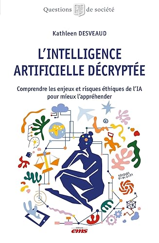 L'Intelligence Artificielle décryptée: Comprendre les enjeux et risques éthiques de l'IA pour mieux l'appréhender