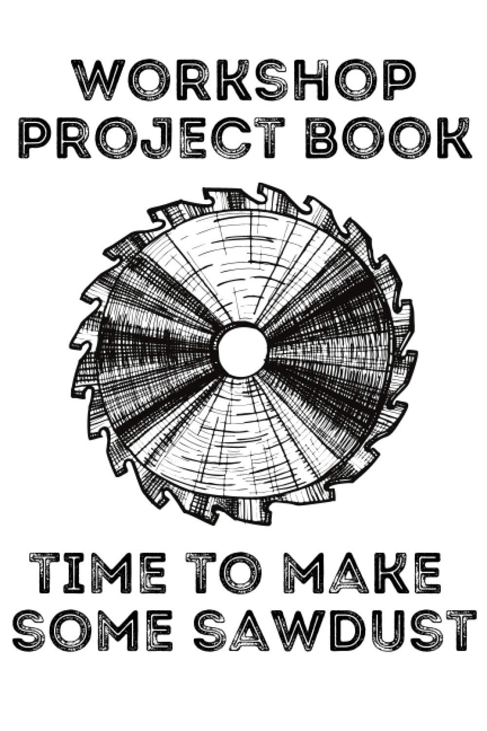 Workshop Project Book Time To Make Some Sawdust: 6x9 Workshop Project Book for Woodworkers and Carpenters to Design Projects, Woodworking Journal