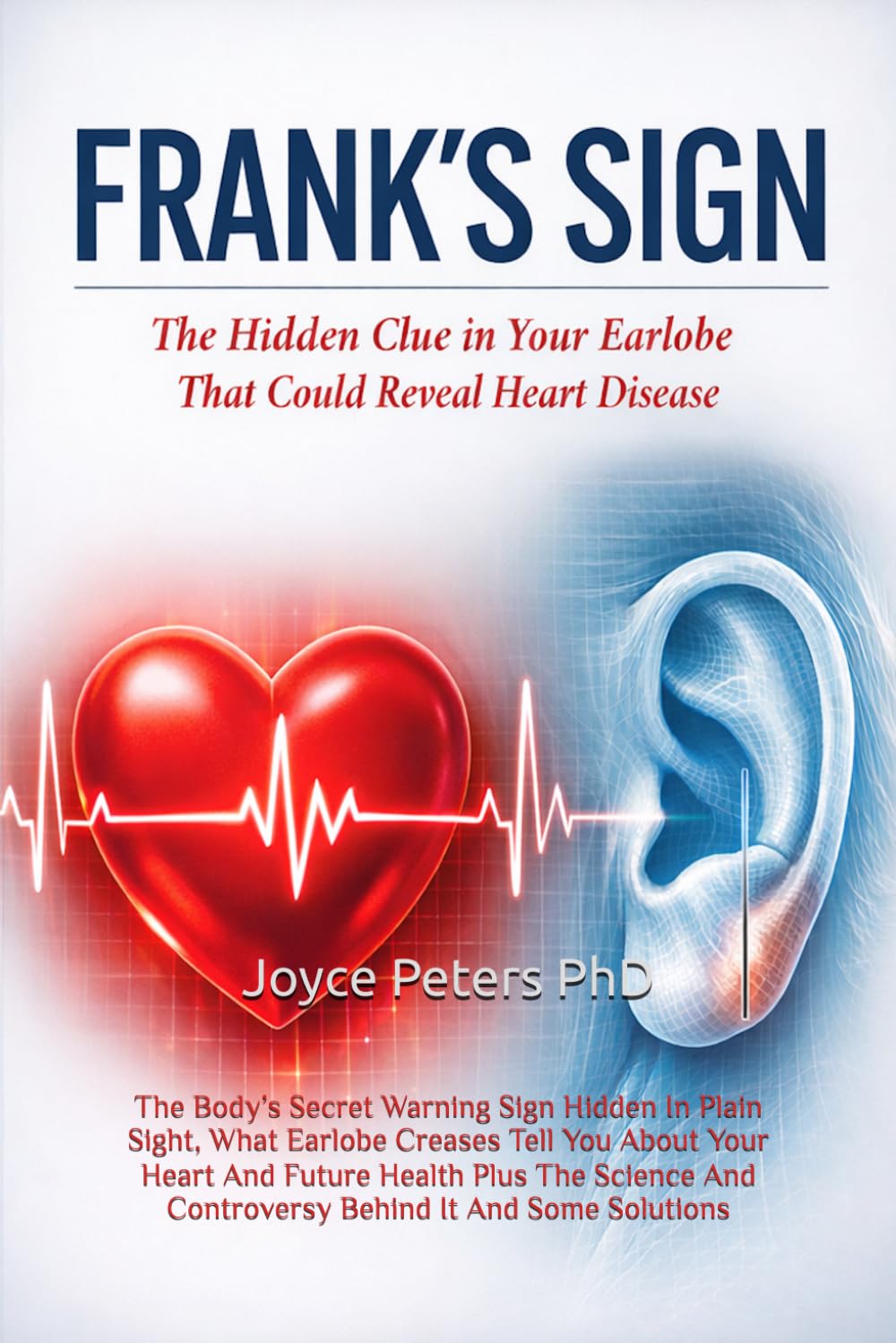 Frank's Sign: The Body’s Secret Warning Sign Hidden In Plain Sight, What Earlobe Creases Tell You About Your Heart And Future Health Plus The Science And Controversy Behind It And Some Solutions