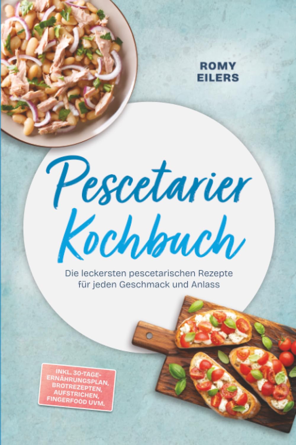 Pescetarier Kochbuch: Die leckersten pescetarischen Rezepte für jeden Geschmack und Anlass – inkl. 30-Tage-Ernährungsplan, Brotrezepten, Aufstrichen, Fingerfood uvm.