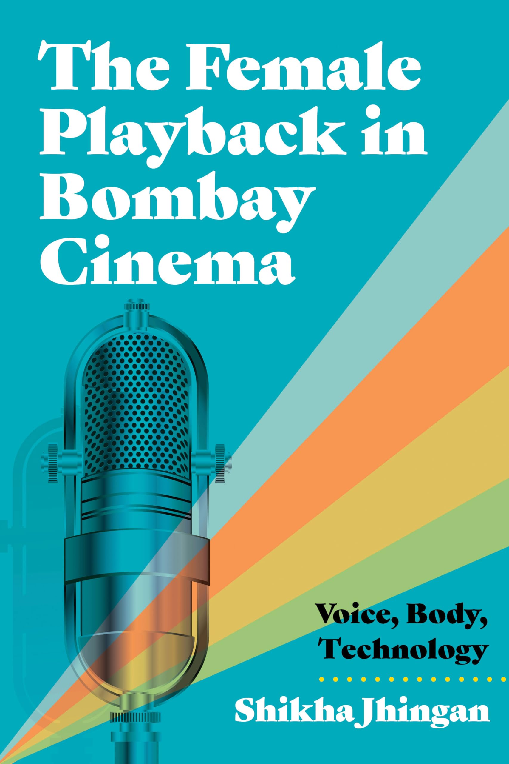 The Female Playback in Bombay Cinema: Voice, Body, Technology (Contemporary Approaches to Film and Media)