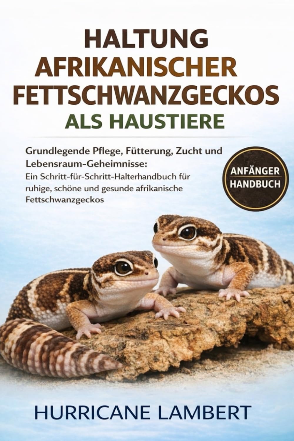 HALTUNG AFRIKANISCHER FETTSCHWANZGECKOS ALS HAUSTIERE: Grundlegende Pflege, Fütterung, Zucht und Lebensraum-Geheimnisse: Ein ... und gesunde afrikanische Fettschwanzgeckos