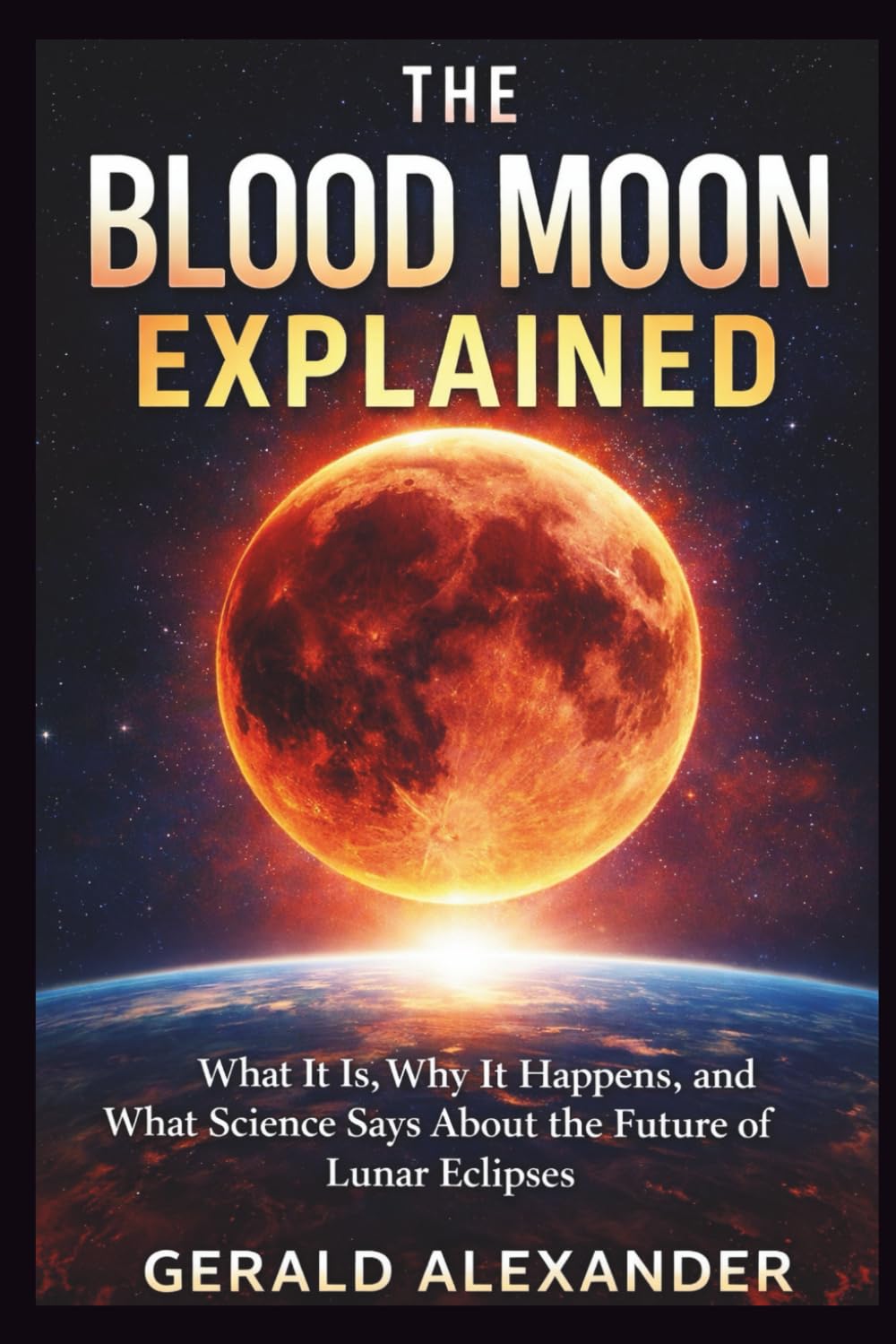 THE BLOOD MOON EXPLAINED: What It Is, Why It Happens, and What Science Says About the Future of Lunar Eclipses