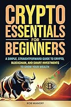 CRYPTO ESSENTIALS FOR BEGINNERS: A SIMPLE, STRAIGHTFORWARD GUIDE TO CRYPTO, BLOCKCHAIN, AND SMART INVESTMENTS TO GROW YOUR WEALTH