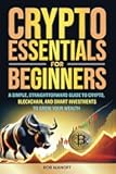 CRYPTO ESSENTIALS FOR BEGINNERS: A SIMPLE, STRAIGHTFORWARD GUIDE TO CRYPTO, BLOCKCHAIN, AND SMART INVESTMENTS TO GROW YOUR WEALTH
