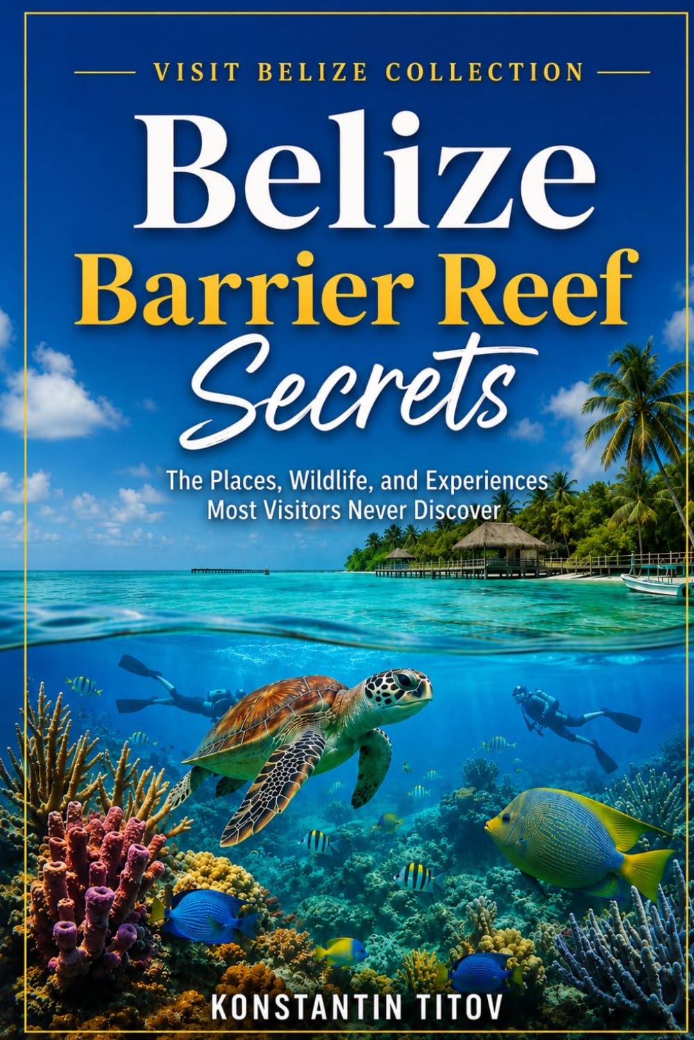 Belize Barrier Reef Secrets: The Places, Wildlife, and Experiences Most Visitors Never Discover: 1 (VISIT BELIZE)