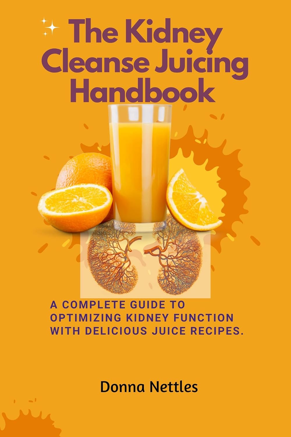 The Kidney Cleanse Juicing Handbook A Complete Guide to Optimizing