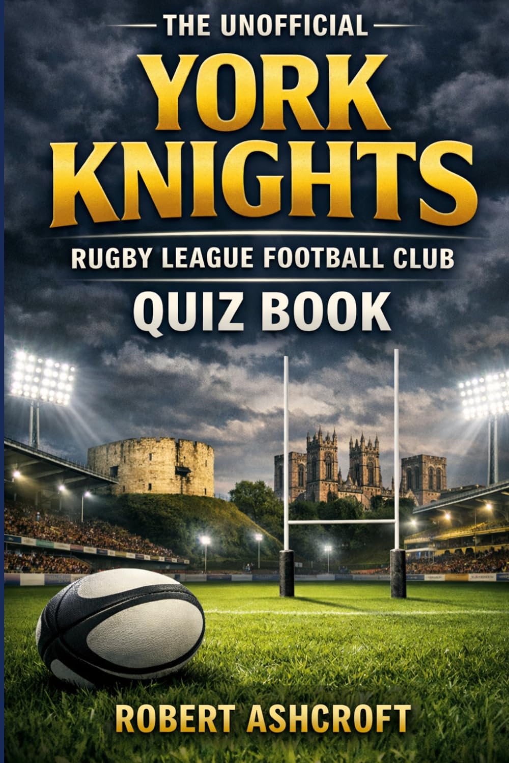 York Knights Rugby League Football Club: The Unofficial Quiz Book: 110 Questions and Answers Spanning Over 150 Years of History — From Victorian York to Super League