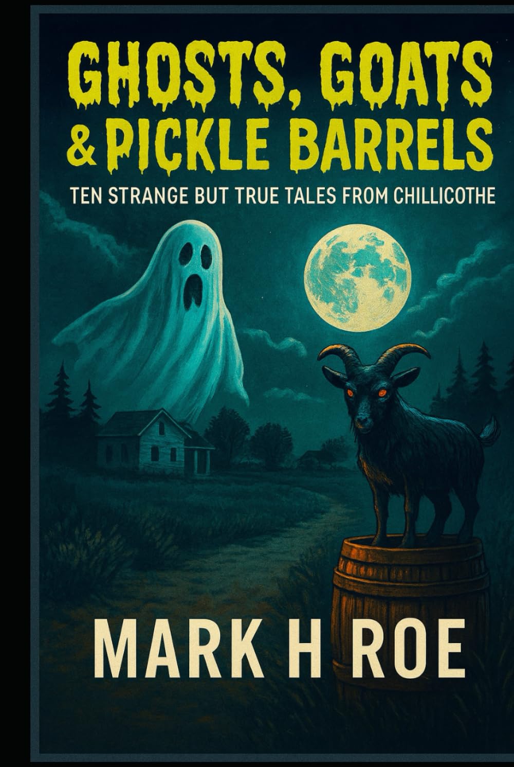 Ghosts, Goats & Pickle Barrels: Ten Strange but True Tales from Chillicothe: Paranormal Legends, Folklore, and True Oddities from Chillicothe, Ohio’s First Capital