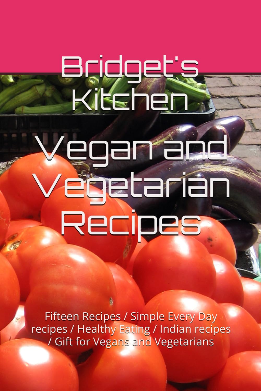 Vegan and Vegetarian Recipes: Fifteen Recipes / Simple Every Day recipes / Healthy Eating / Indian recipes / Gift for Vegans and Vegetarians