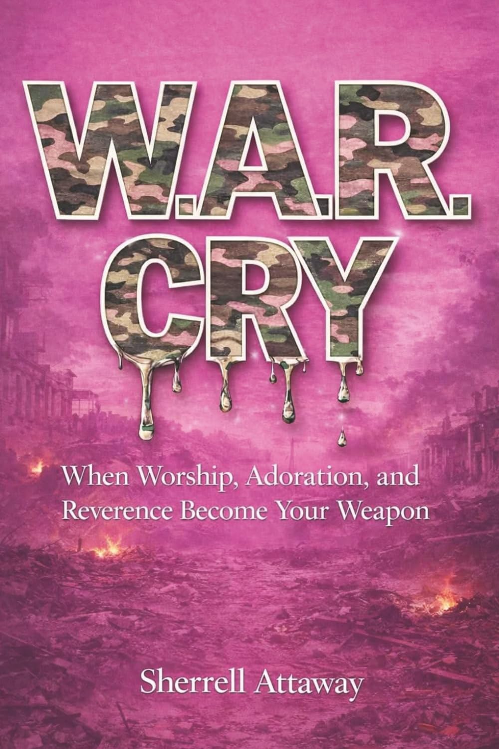 W.A.R. CRY: When Worship, Adoration, and Reverence Becomes Your Weapon