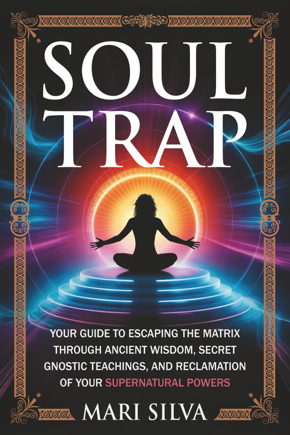 Soul Trap: Your Guide to Escaping the Matrix Through Ancient Wisdom, Secret Gnostic Teachings, and Reclamation of Your Supernatural Powers (Spiritual Self-Help)