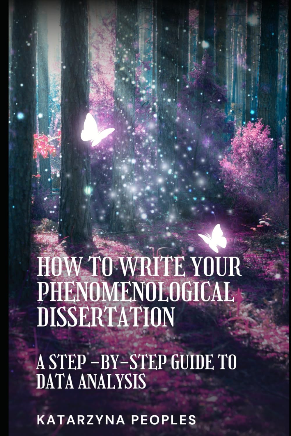 How to Write Your Phenomenological Dissertation: A Step-by-Step Guide to Data Analysis
