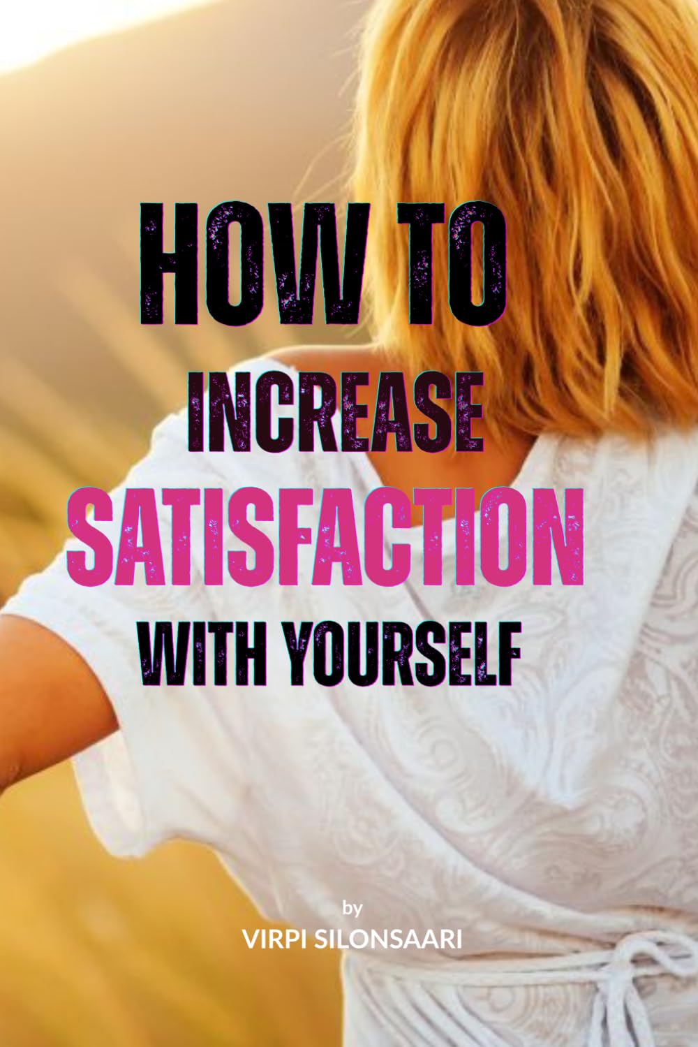 How to Increase Satisfaction with Yourself: A Gentle Guide to Feeling Whole, Worthy, and Enough (Path to Inner Growth and Freedom)