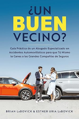 Un buen vecino Guía práctica de un abogado especializado en accidentes automovilísticos para que tú mismo le ganes a las grandes compañías de