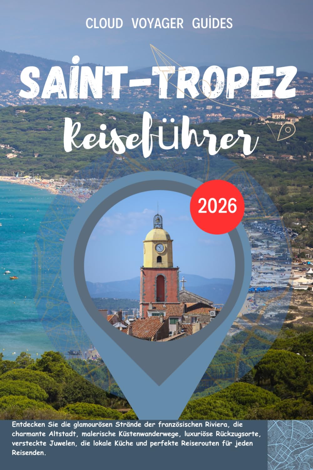 Saint-Tropez Reiseführer 2026: Entdecken Sie die glamourösen Strände der französischen Riviera, die charmante Altstadt, malerische Küstenwanderwege, ... und perfekte Reiserouten für jeden Reisenden