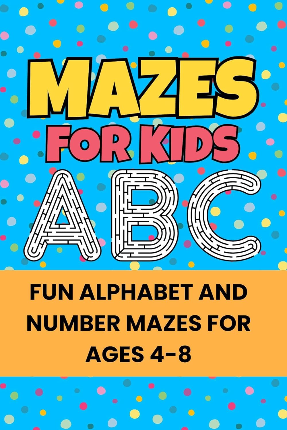 Mazes for Kids Ages 4–8: Fun Alphabet and Number Activity Book with Uppercase and Lowercase Letters: Build Important Skills Like Problem-solving, Hand-eye Coordination, and Fine Motor Control