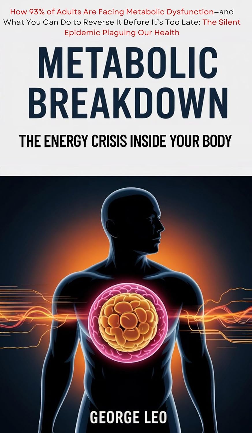 Metabolic Breakdown: The Energy Crisis Inside Your Body: How 93% of Adults Are Facing Metabolic Dysfunction—and What You Can Do to Reverse It Before It’s ... Plaguing... (General health and wellness)