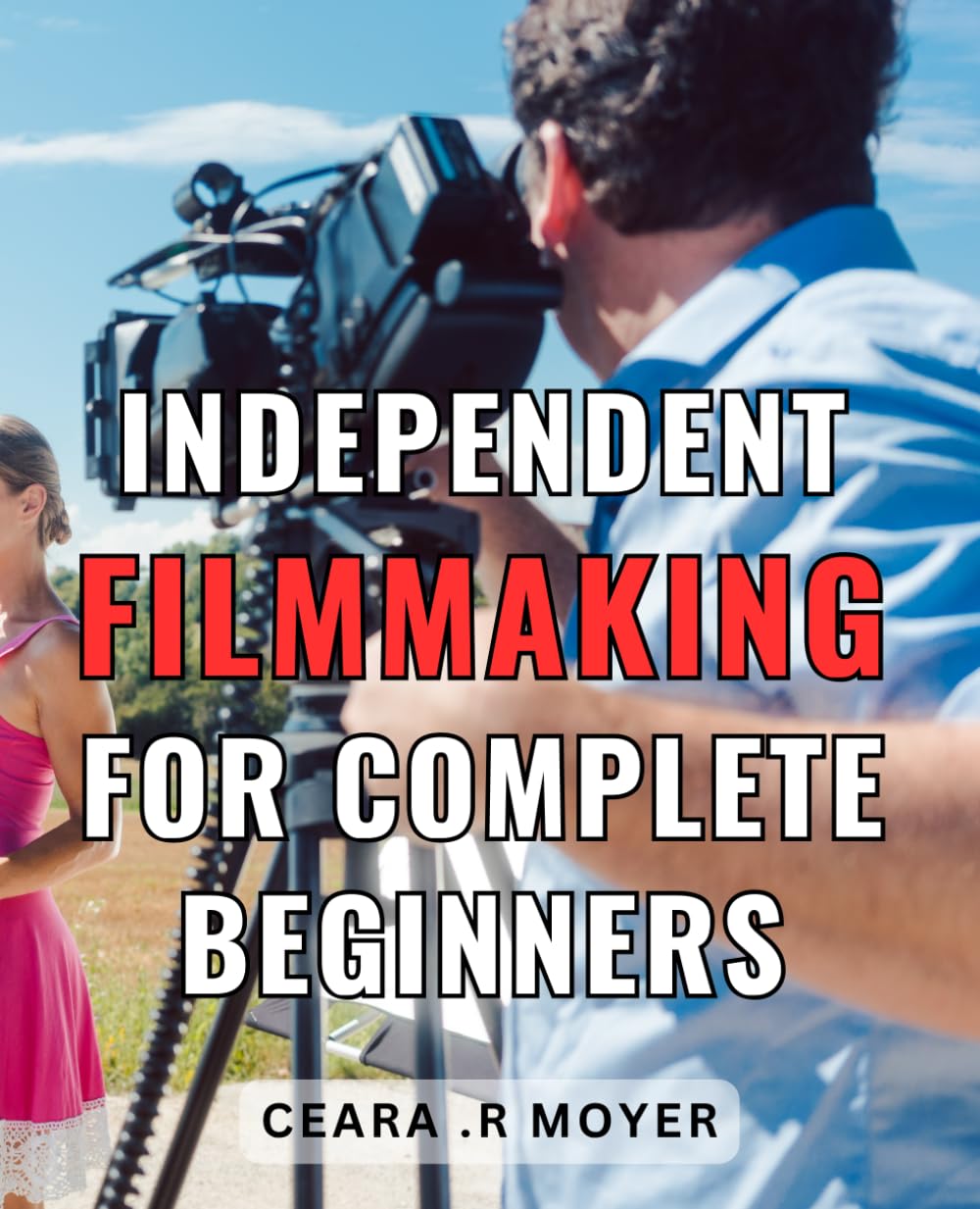 Independent Filmmaking For Complete Beginners: Discover the Secrets to Crafting Your Own Blockbuster Films with This Comprehensive Guide for Aspiring Indie Filmmakers.
