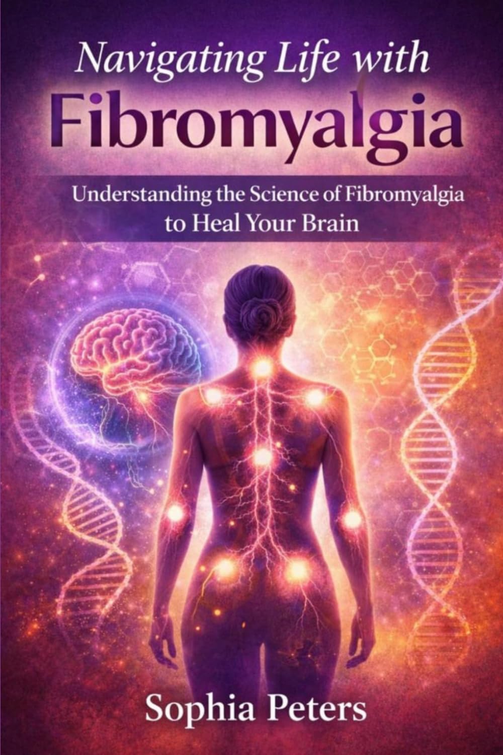 Navigating life with fibromyalgia: Understanding the science of fibromyalgia to heal your brain