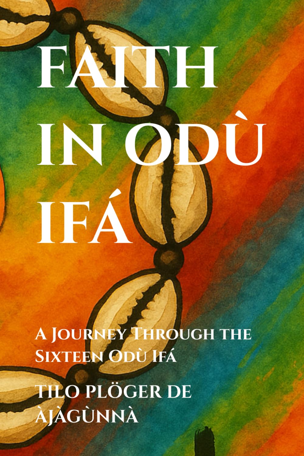 FAITH IN ODÙ IFÁ: A Journey Through the Sixteen Odù Ifá (SERIES: THEMES ACROSS ODÙ IFÁ)