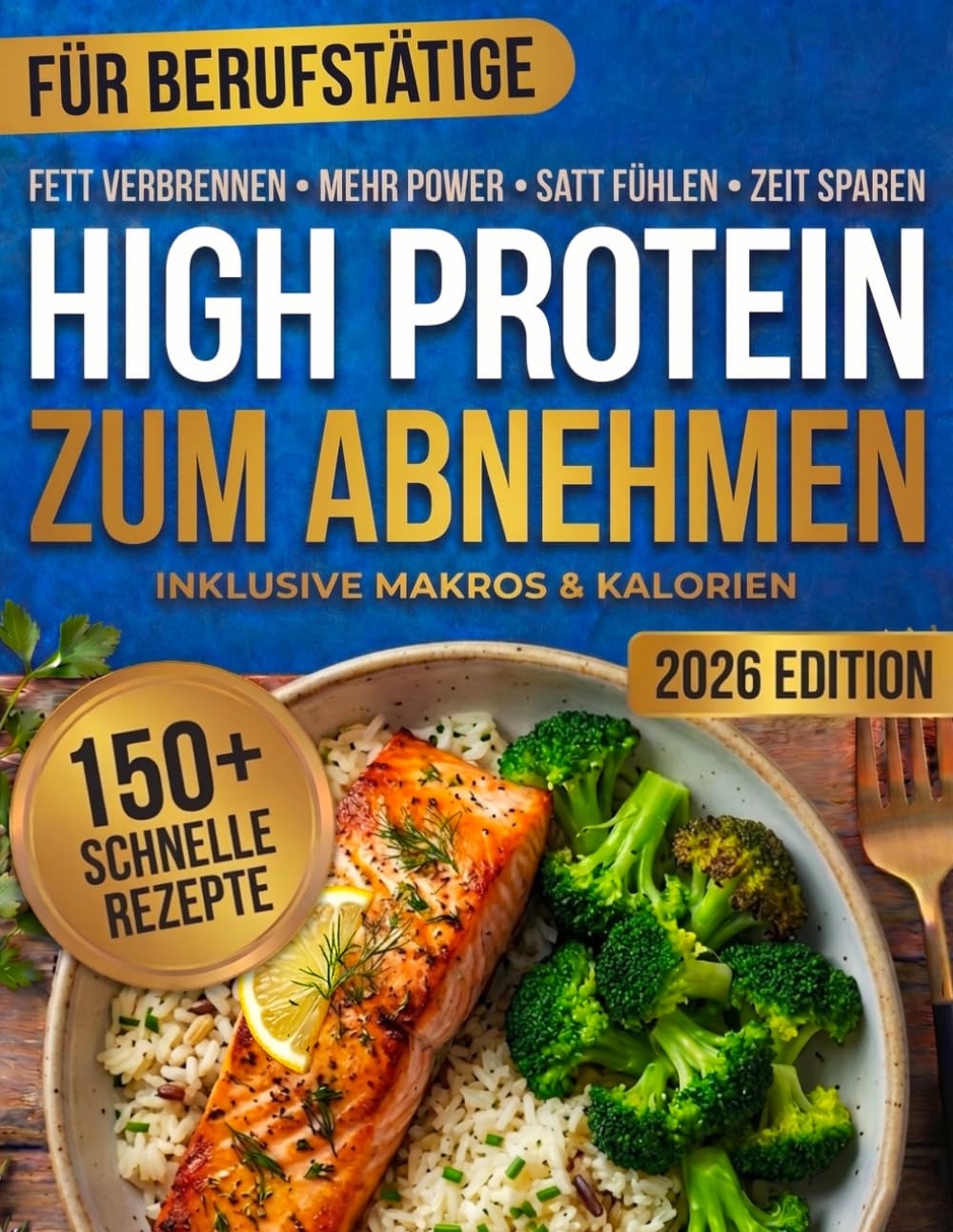 High Protein Kochbuch zum Abnehmen für Berufstätige: 150 Eiweißreiche Rezepte zum Abnehmen & Muskelaufbau – Schnell, Gesund, Ohne Pulver & Ideal für Meal Prep