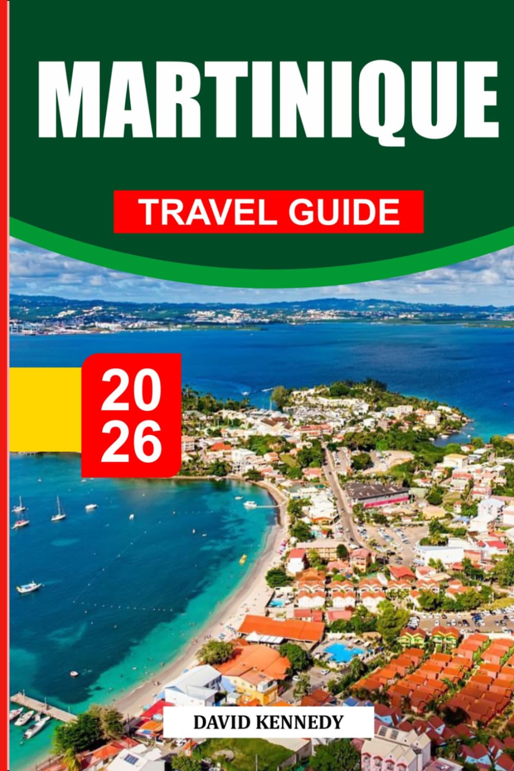 MARTINIQUE TRAVEL GUIDE 2026: Discover Hidden Gems, Historic Landmarks, Travel Tips, and Unforgettable Vacation Experiences