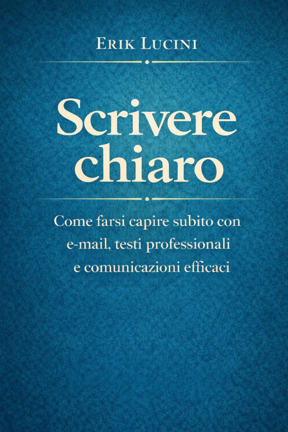Scrivere chiaro: Come farsi capire subito con e-mail, testi professionali e comunicazioni efficaci (Scrivere Meglio)