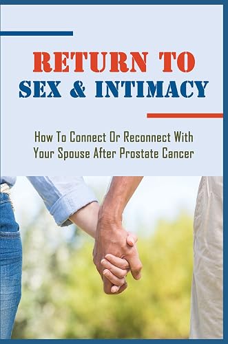 Return To Sex &amp; Intimacy: How To Connect Or Reconnect With Your Spouse After Prostate Cancer