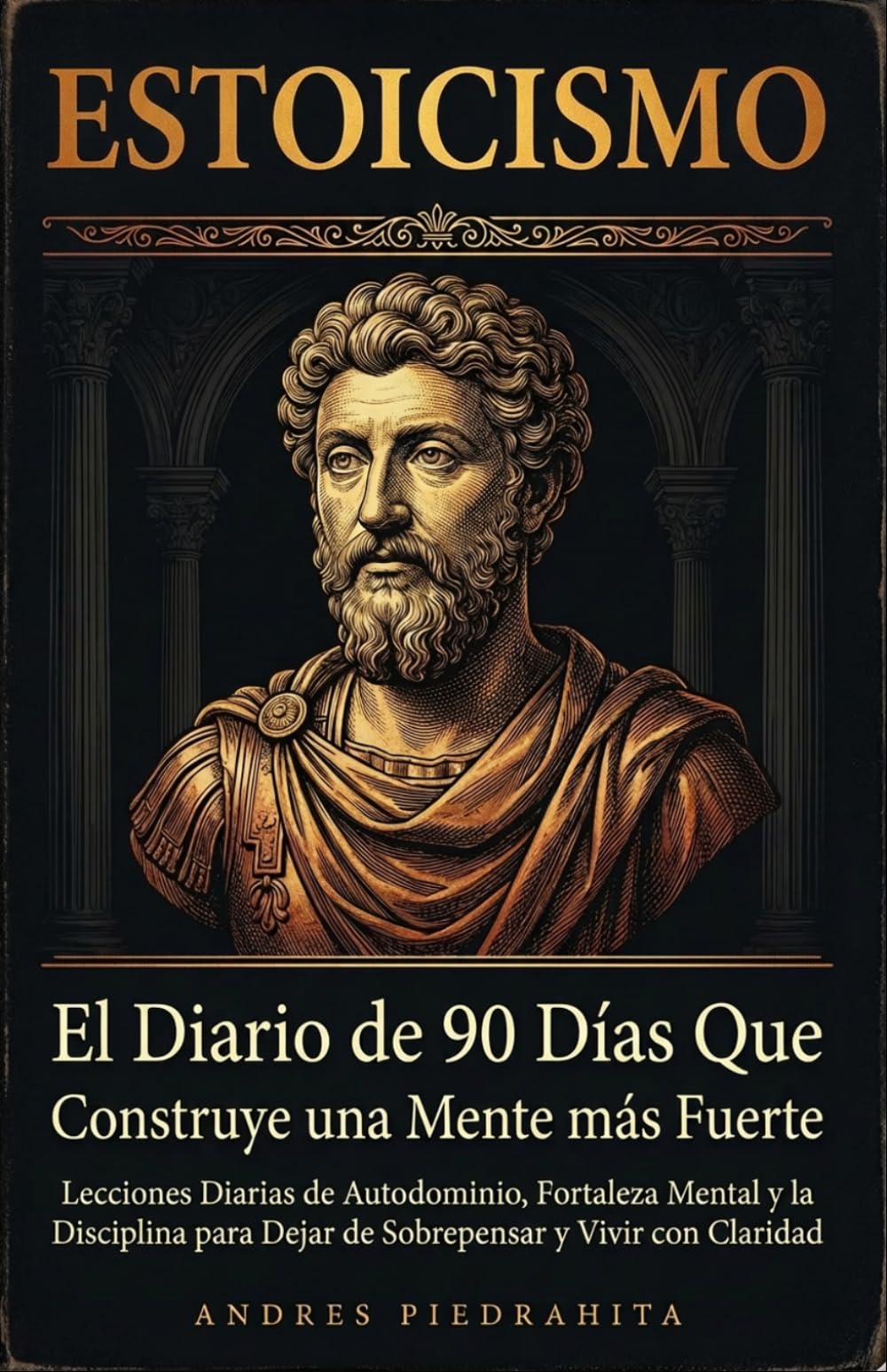 Estoicismo: El Diario de 90 Días Que Construye una Mente Más Fuerte, Lecciones Diarias de Autodominio, Fortaleza Mental y la Disciplina Para Dejar de Sobrepensar y Vivir con Claridad